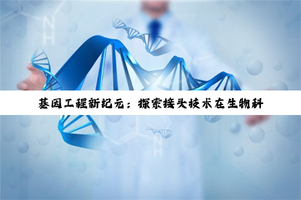 基因工程新纪元：探索接头技术在生物科技领域的最新突破与热点应用