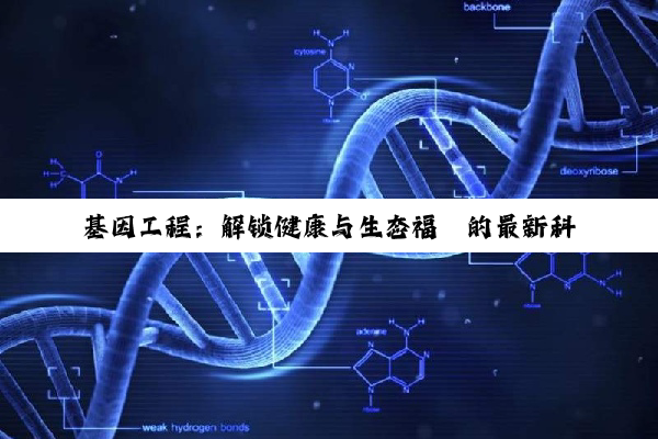 基因工程：解锁健康与生态福祉的最新科技突破