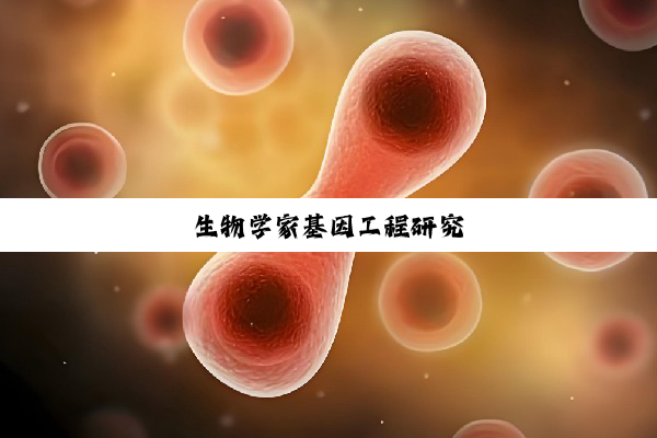 今日科普|生物学家基因工程研究