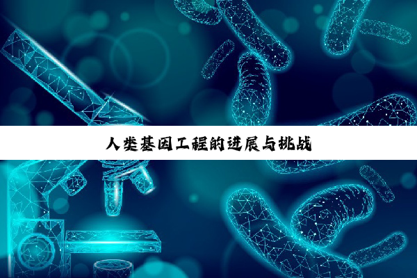 人类基因工程的进展与挑战