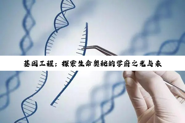 基因工程：探索生命奥秘的学府之光与未来之路
