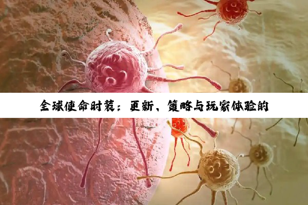 全球使命时装：更新、策略与玩家体验的深度剖析