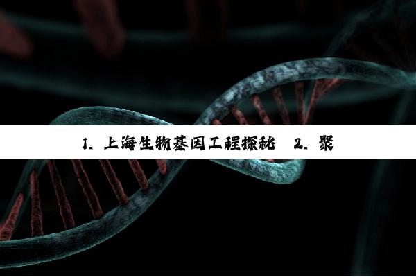 1. 上海生物基因工程探秘
