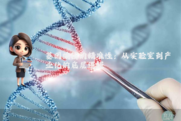 基因编辑的精准性：从实验室到产业化的底层逻辑